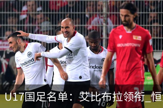 U17国足名单：艾比布拉领衔 恒大足校6人入选
